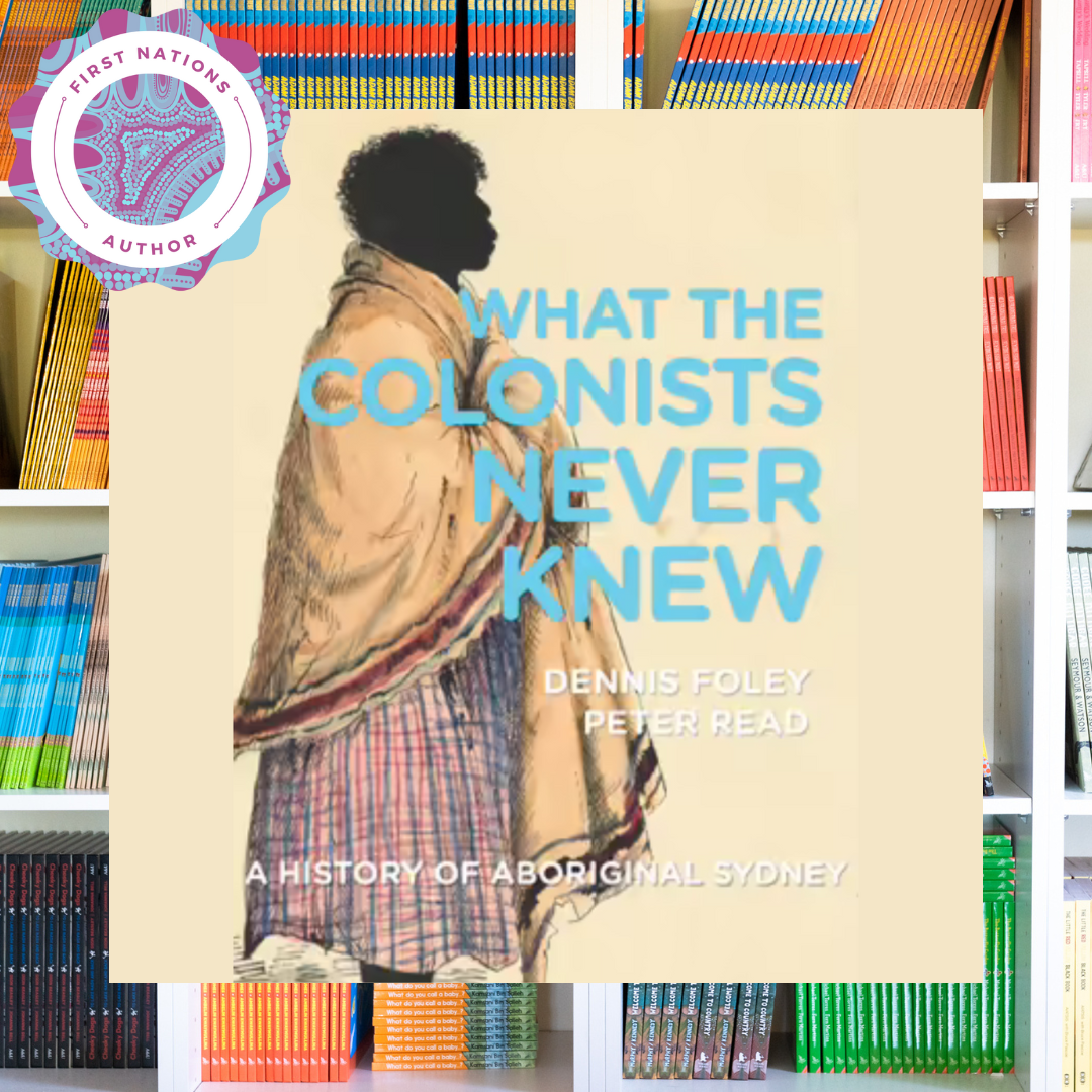 "What the Colonists Never Knew A History of Aboriginal Sydney" By Dennis Foley & Peter Read