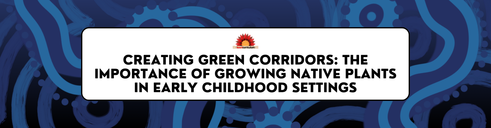 Creating Green Corridors: The Importance of Growing Native Plants in Early Childhood Settings