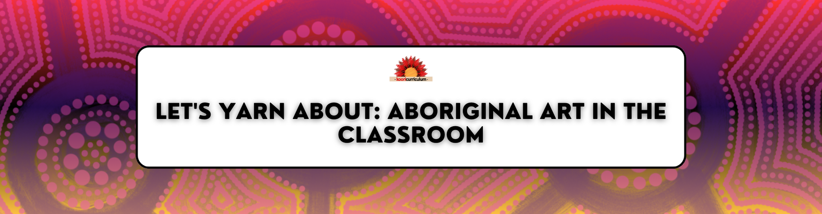 Let's Yarn About: Aboriginal Art in the Classroom