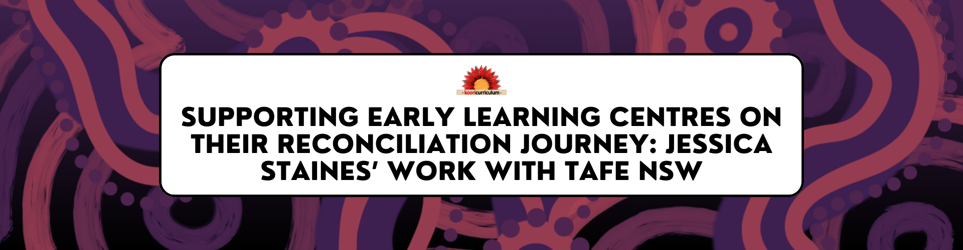 Supporting Early Learning Centres on Their Reconciliation Journey: Jessica Staines’ Work with TAFE NSW