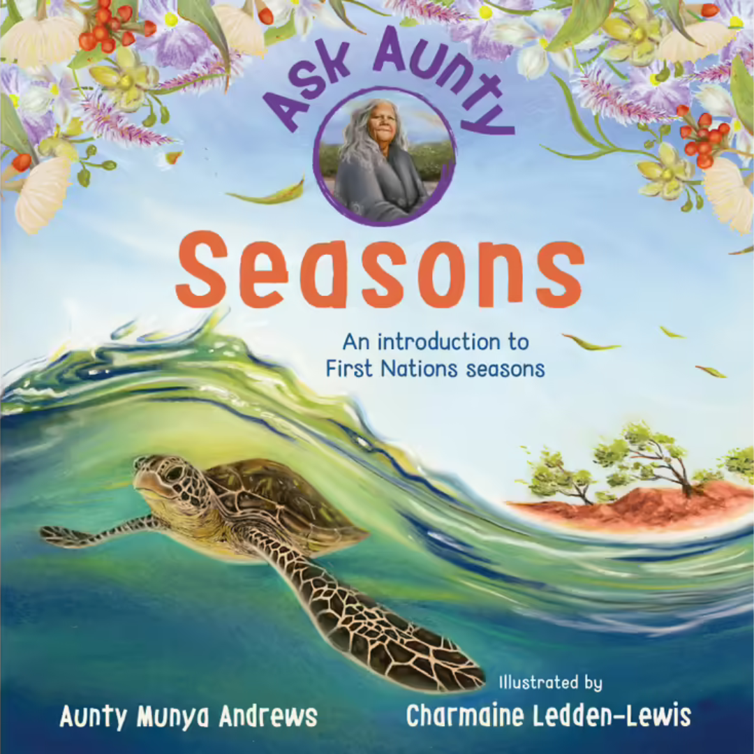 “Ask Aunty: Seasons An Introduction to First Nations Seasons&quot; By Aunty Munya Andrews, Charmaine Ledden-Lewis (Illustrator)