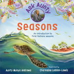 “Ask Aunty: Seasons An Introduction to First Nations Seasons" By Aunty Munya Andrews, Charmaine Ledden-Lewis (Illustrator)
