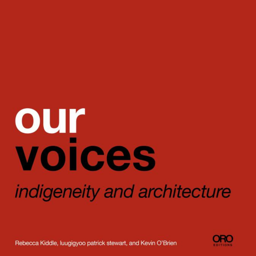 &quot;Our Voices: Indigeneity and Architecture &quot; By Rebecca Kiddle , Patrick Reid , Kevin O&#39;Brien