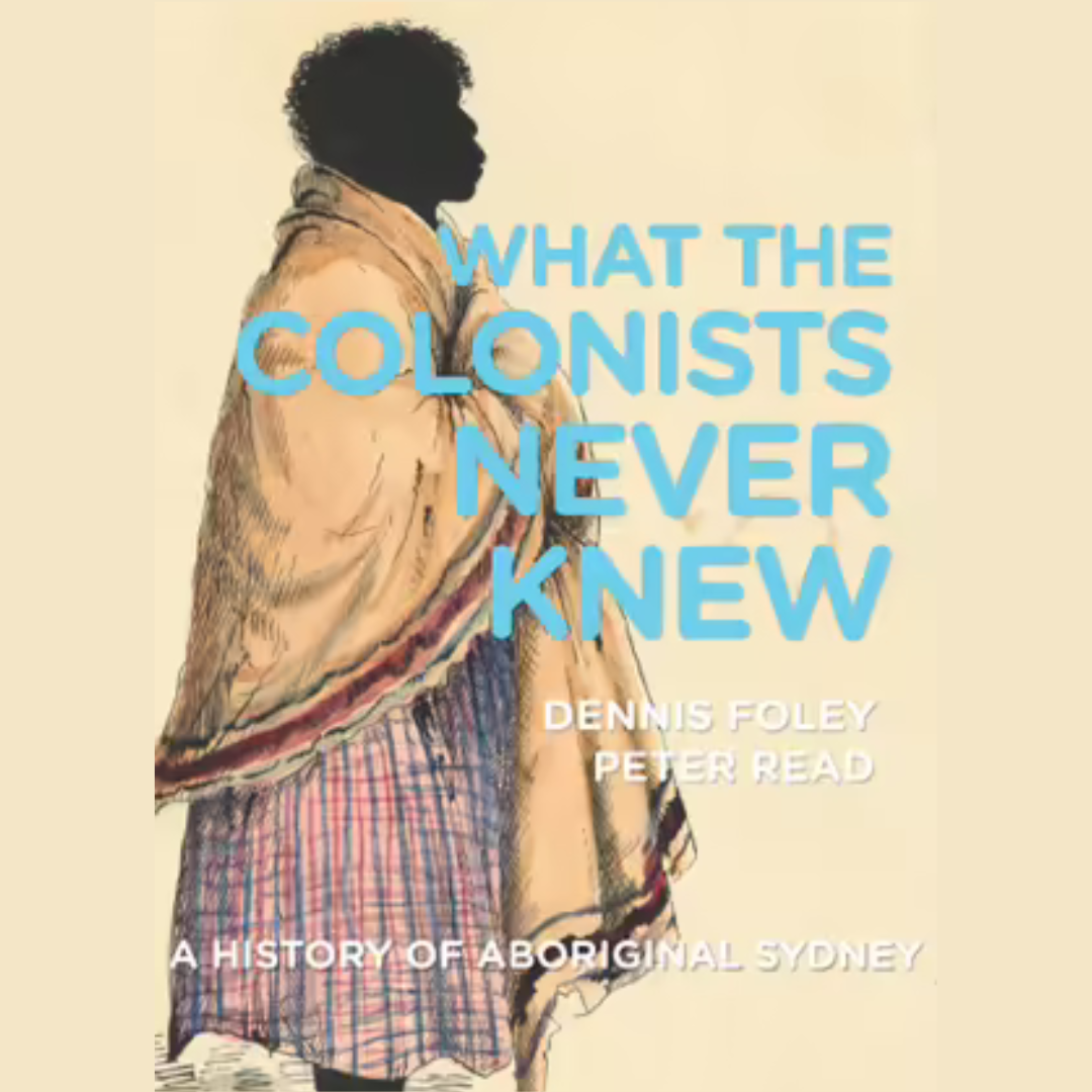 &quot;What the Colonists Never Knew A History of Aboriginal Sydney&quot;  By Dennis Foley, Peter Read