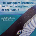 "The Dunggiirr Brothers and the Caring Song of the Whale" By Shaa Smith & Neeyan Smith
