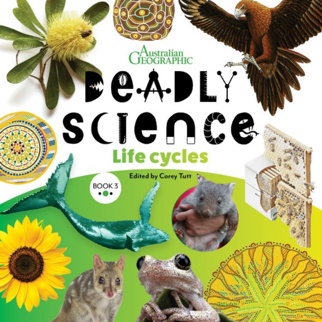 &quot;Deadly Science - Life Cycles - Book 3&quot; by Corey Tutt &amp; Australian Geographic